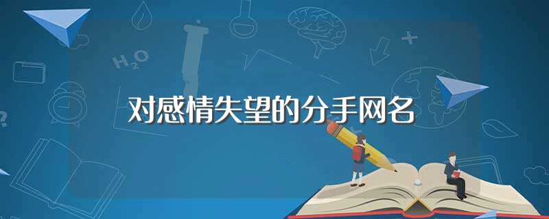 对感情失望的分手网名（比较伤感的网名） 第1张