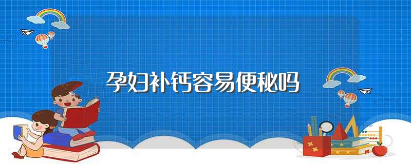 孕妇补钙容易便秘吗（孕期补钙会不会便秘） 第1张