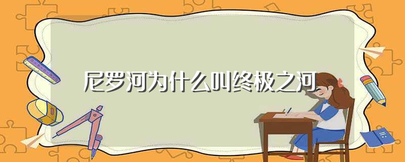 尼罗河为什么叫终极之河（尼罗河叫终极之河的原因） 第1张