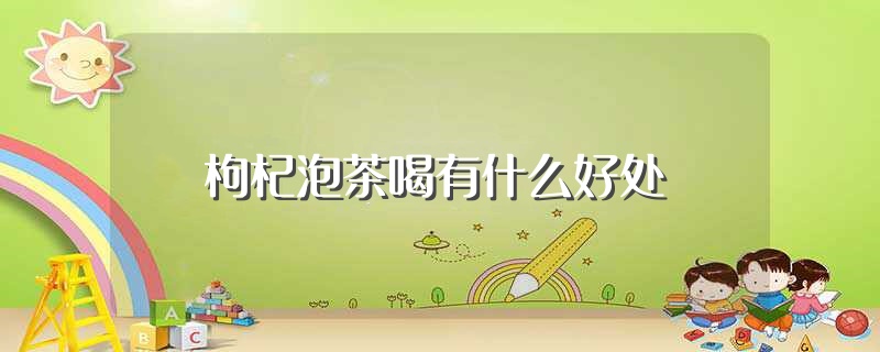 枸杞泡茶喝有什么好处（枸杞泡茶的功效） 第1张