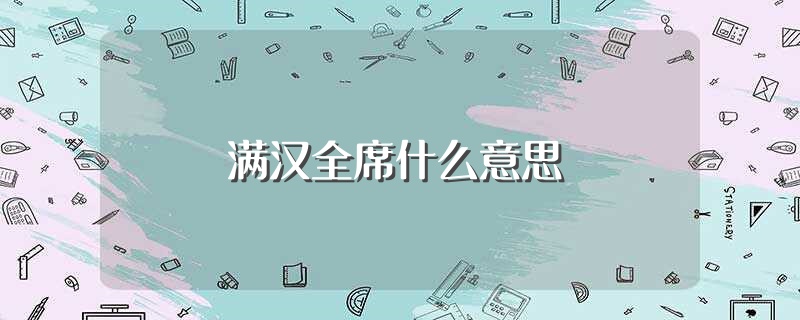 满汉全席什么意思（什么是满汉全席） 第1张