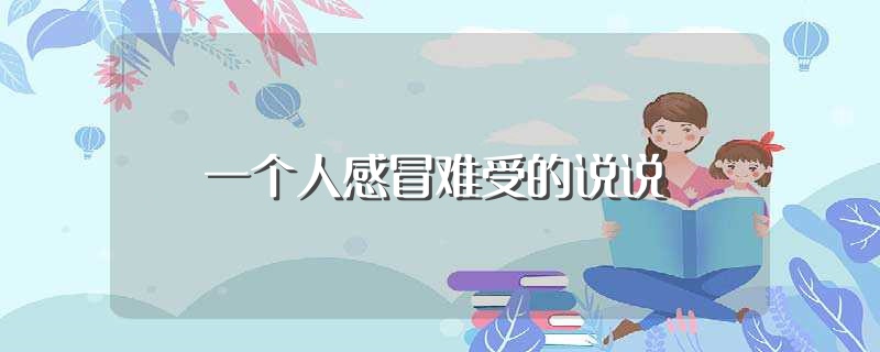一个人感冒难受的说说（一个人感冒难受的说说有哪些） 第1张