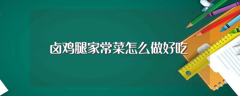 卤鸡腿家常菜怎么做好吃（卤鸡腿的做法介绍） 第1张