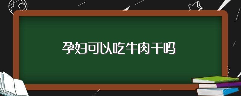 孕妇可以吃牛肉干吗（孕妇可不可以吃牛肉干） 第1张