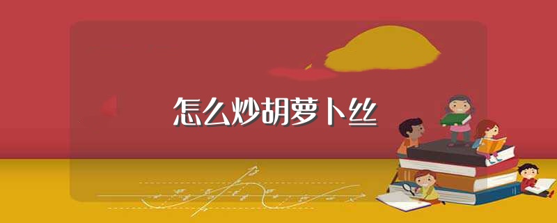 怎么炒胡萝卜丝（胡萝卜丝怎么炒好吃） 第1张