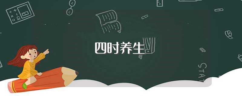 四时养生（四时养生是指什么） 第1张