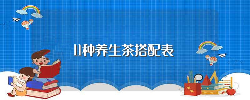 11种养生茶搭配表（11种养生茶的搭配） 第1张