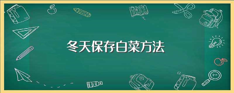 冬天保存白菜方法（冬天保存白菜方法是什么） 第1张