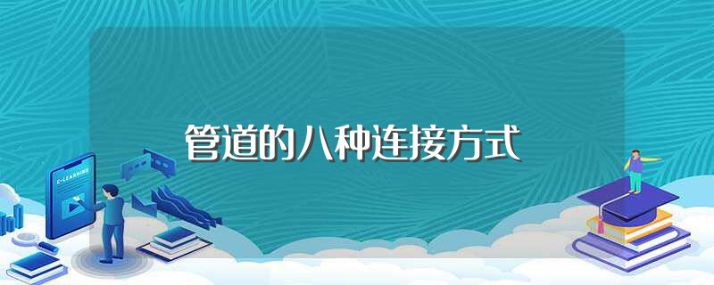 管道的八种连接方式（管道常见的八种连接方式是什么） 第1张