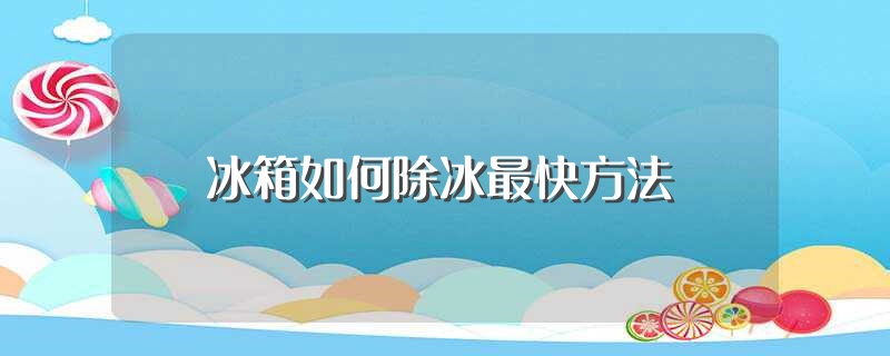 冰箱如何除冰最快方法（冰箱怎么除冰） 第1张