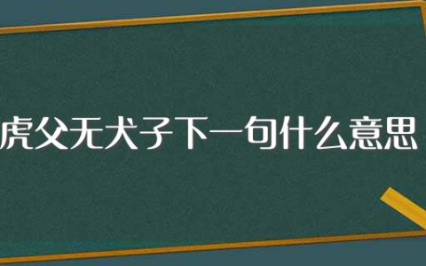 虎父无犬子下一句什么意思（虎父无犬子意思介绍）