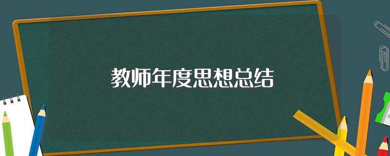 教师年度思想总结（怎么写教师年度思想工作总结） 第1张