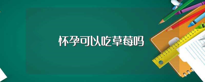 怀孕可以吃草莓吗（怀孕是否可以吃草莓） 第1张