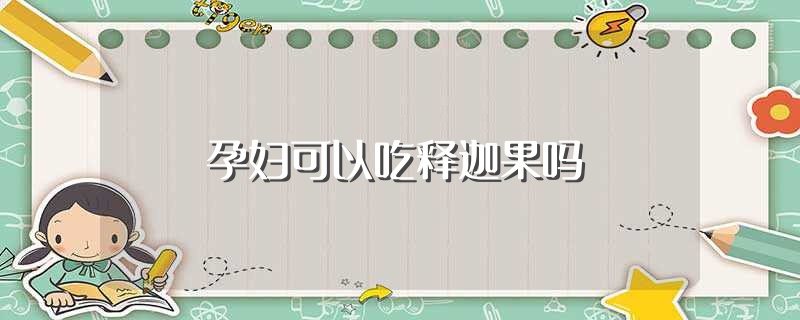 孕妇可以吃释迦果吗（孕妇能吃释迦果吗） 第1张
