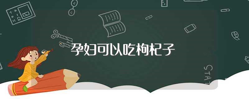 孕妇可以吃枸杞子（怀孕了还可以吃枸杞吗） 第1张