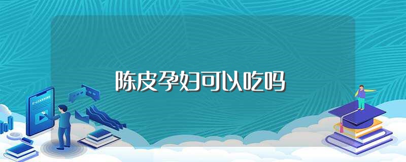 陈皮孕妇可以吃吗（陈皮孕妇能否可以吃） 第1张