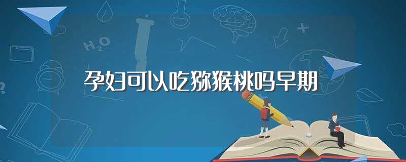 孕妇可以吃猕猴桃吗早期（孕妇能吃猕猴桃吗早期） 第1张