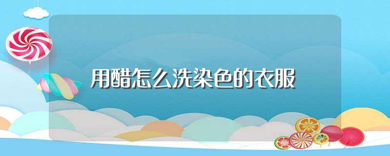 用醋怎么洗染色的衣服（用醋如何洗染色的衣服） 第1张