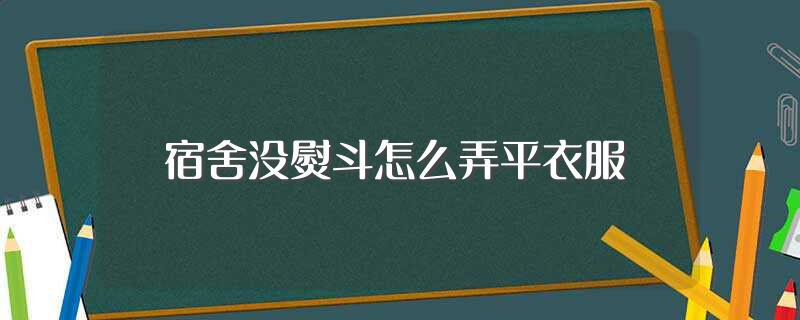 宿舍没熨斗怎么弄平衣服（宿舍没熨斗弄平衣服的方法） 第1张
