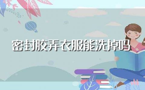 密封胶弄衣服能洗掉吗（密封胶弄衣服能不能洗掉）