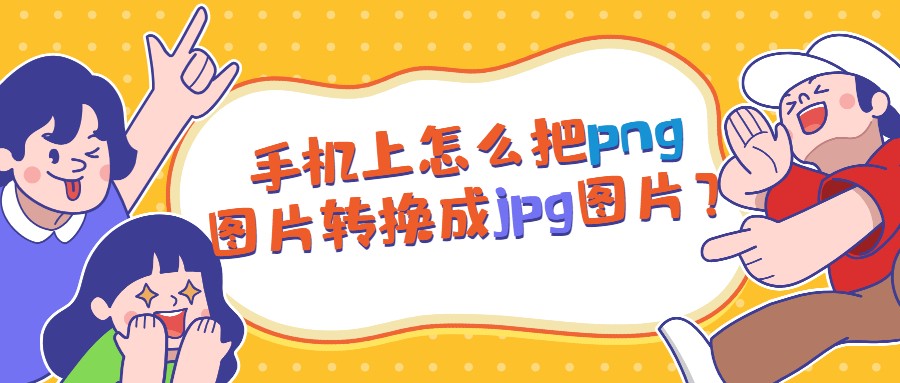 手机上怎么把png图片转换成jpg图片？三步搞定超简单 第1张