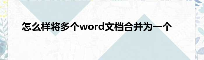 多个word文档怎么合并在一起？word一秒合并多个文档视频教程 第1张