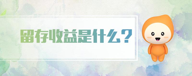 留存收益包括哪些会计科目「留存收益的含义讲解」 第1张