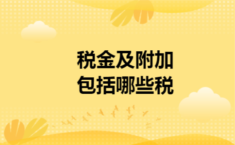 税金及附加包括什么增值税（税金及附加概念详细介绍） 第1张