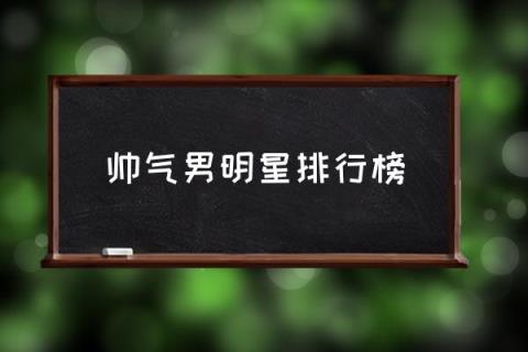 男明星颜值排名？(帅气男明星排行榜) 第1张