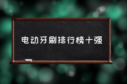电动牙刷排名前十名是哪些？(电动牙刷排行榜十强) 第1张