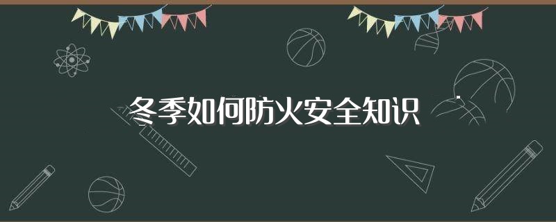 冬季如何防火安全知识（冬季防火安全知识有哪些） 第1张