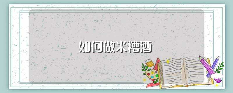 如何做米糟酒（怎样做米糟酒） 第1张