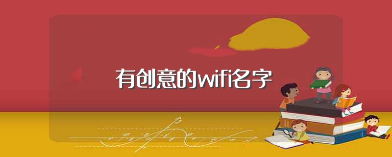 有创意的wifi名字（有创意的wifi名字精选） 第1张