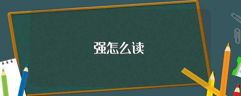 强怎么读（强字读法介绍） 第1张