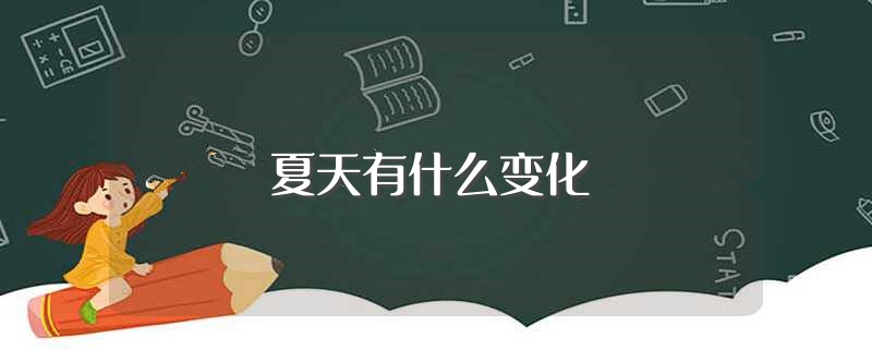 夏天有什么变化（夏天的变化有哪些） 第1张