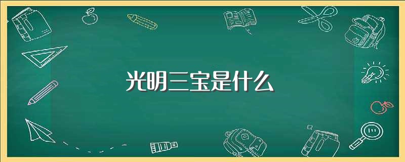 光明三宝是什么（什么是光明三宝） 第1张