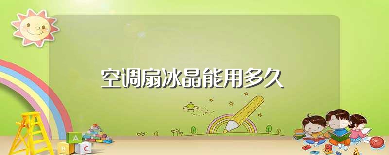空调扇冰晶能用多久（空调扇冰晶的主要作用是什么） 第1张