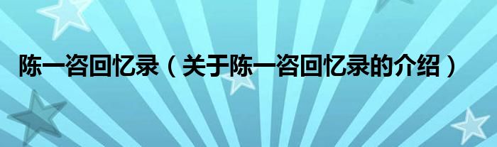 陈一咨回忆录（关于陈一咨回忆录的介绍） 第1张