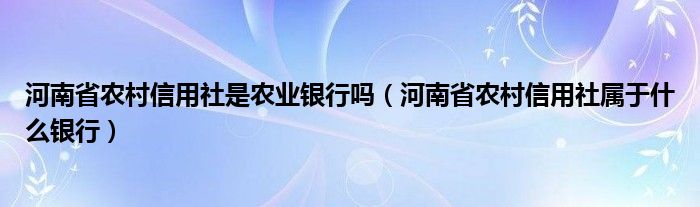 河南省农村信用社是农业银行吗（河南省农村信用社属于什么银行） 第1张