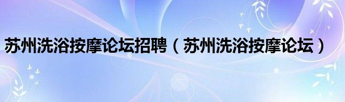 苏州洗浴按摩论坛招聘（苏州洗浴按摩论坛） 第1张