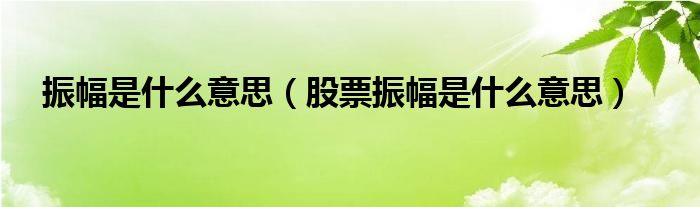 振幅是什么意思（股票振幅是什么意思） 第1张