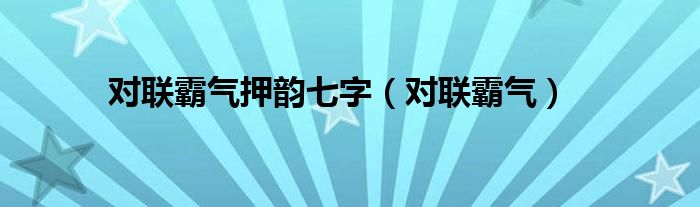 对联霸气押韵七字（对联霸气） 第1张