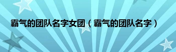 霸气的团队名字女团（霸气的团队名字） 第1张