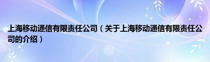 上海移动通信有限责任公司（关于上海移动通信有限责任公司的介绍） 第1张
