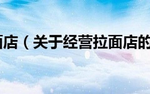 经营拉面店（关于经营拉面店的介绍）