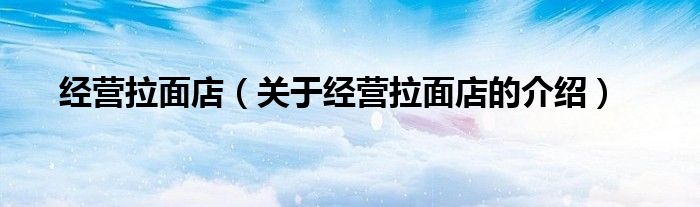 经营拉面店（关于经营拉面店的介绍） 第1张