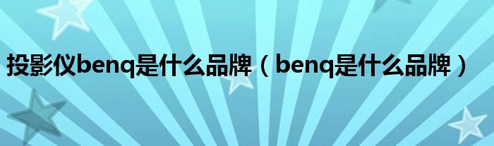 投影仪benq是什么品牌（benq是什么品牌） 第1张