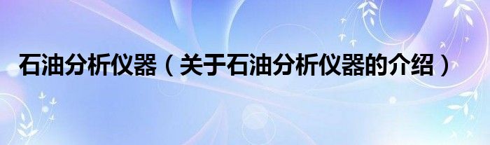石油分析仪器（关于石油分析仪器的介绍） 第1张