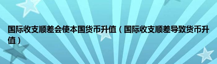 国际收支顺差会使本国货币升值（国际收支顺差导致货币升值） 第1张