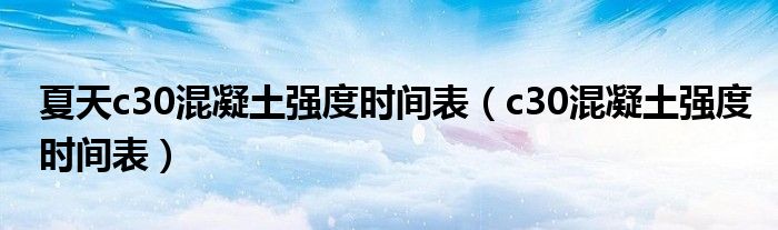 夏天c30混凝土强度时间表（c30混凝土强度时间表） 第1张